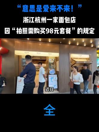 “意思是爱来不来！”浙江杭州一家面包店，因“拍照需购买98元套餐”的规定