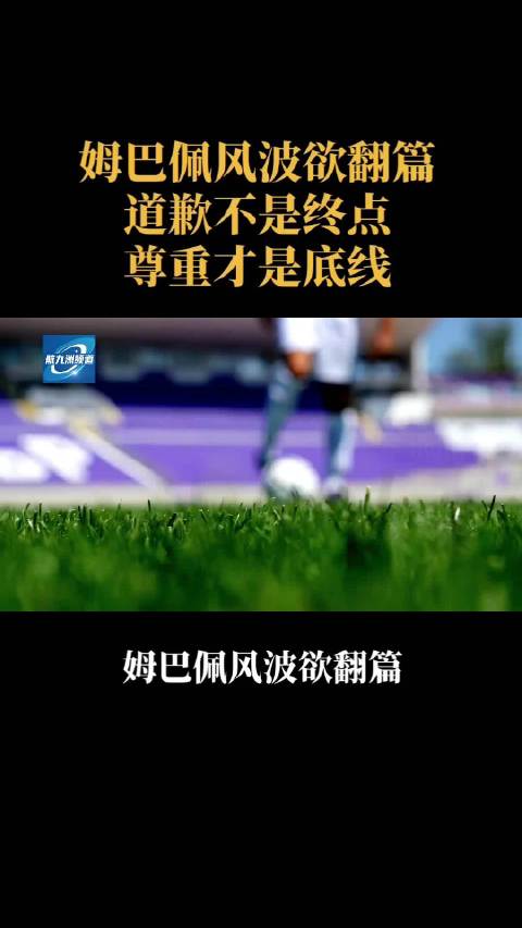 姆巴佩风波欲翻篇：道歉不是终点，尊重才是底线