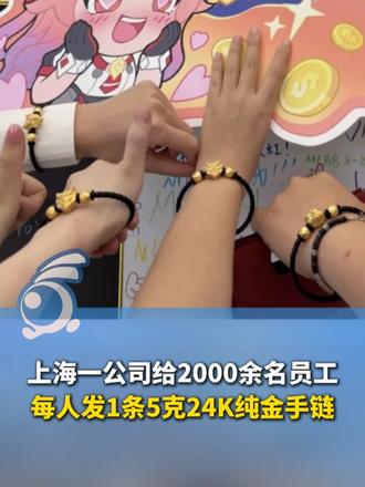 上海一公司给2000余名员工，每人发1条5克24K纯金手链，总计约10公斤，价值近千万元。离职的员工