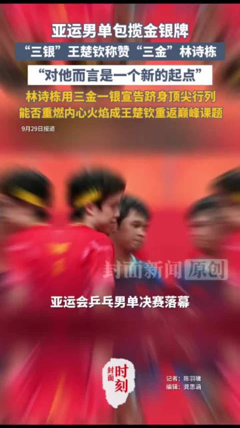 亚运男单包揽金银牌，“三银”王楚钦称赞“三金”林诗栋，“对他而言是一个新的起点”，林诗栋用三金一银宣
