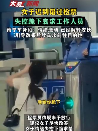 女子迟到错过检票 失控跪下哀求工作人员 南宁车务段：情绪激动 已经解释安抚 引导改乘后续车次前往目的