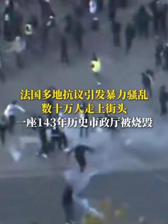 法国多地抗议引发暴力骚乱，数十万人走上街头， 一座143年历史市政厅被烧毁