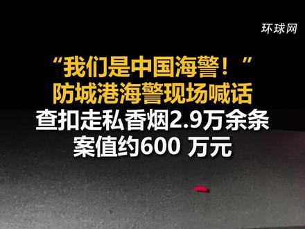 “我们是中国海警！”防城港海警现场喊话，查扣走私香烟2.9万余条，案值约600 万元