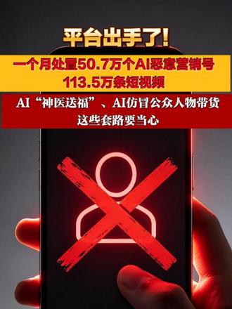 平台出手了！ 一个月处置50.7万个AI恶意营销号、113.5万条短视频  AI“神医送福”、AI仿