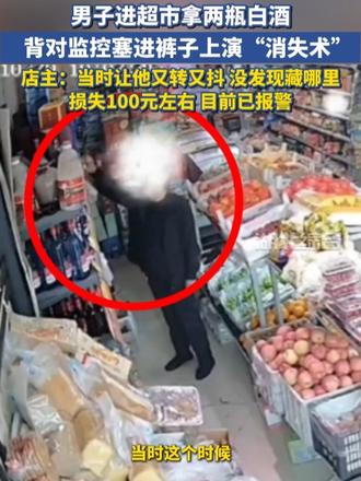 男子进超市拿两瓶白酒，背对监控塞进裤裆上演“消失术”，店主：当时让他又转又抖，没发现藏哪里