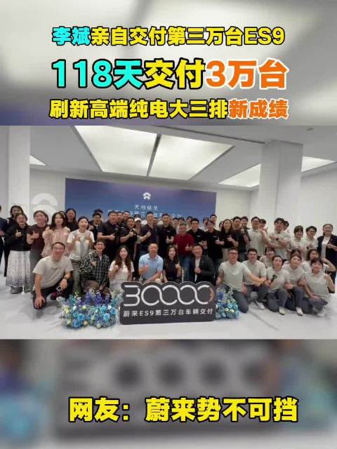 李斌亲自交付第三万台ES9 118天交付3万台 刷新高端纯电大三排新成绩 网友：蔚来势不可挡 #蔚来