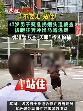 “不要走 站住！” 47岁男子疑乱扔烟头遭截查 拔腿狂奔冲出马路逃走 香港警方查“天眼”将其拘捕
