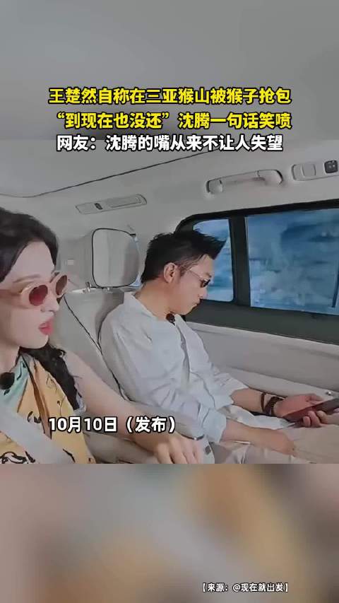 王楚然自称在三亚猴山被猴子抢包，“到现在也没还”沈腾一句话笑喷，网友：沈腾的嘴从来不让人失望！！！