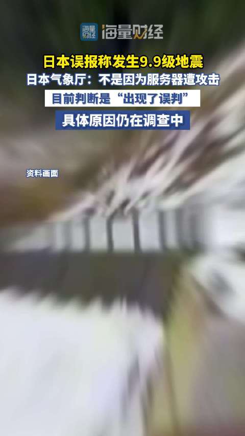#日本误报称发生9.9级地震#日本误报称发生9.9级地震，日本气象厅：不是因为服务器遭攻击，目前判断