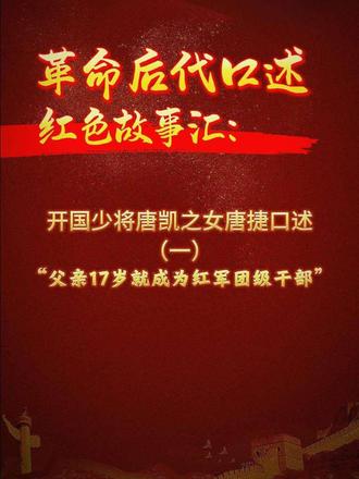 《革命后代口述红色故事汇》系列。开国少将唐凯之女唐捷口述（一）：父亲17岁就成为红军团职干部。敬请关