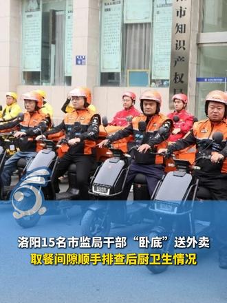洛阳15名市监局干部“卧底”送外卖，取餐间隙顺手排查后厨卫生情况。网友：建议全国推广！