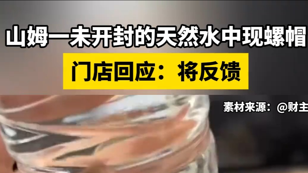 山姆一未开封的天然水中现螺帽，门店回应：将反馈