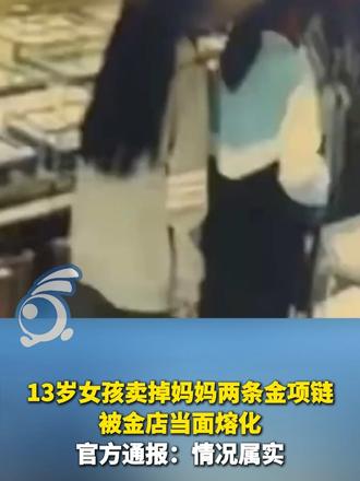 13岁女孩卖掉妈妈两条金项链被金店当面熔化，官方通报：情况属实。