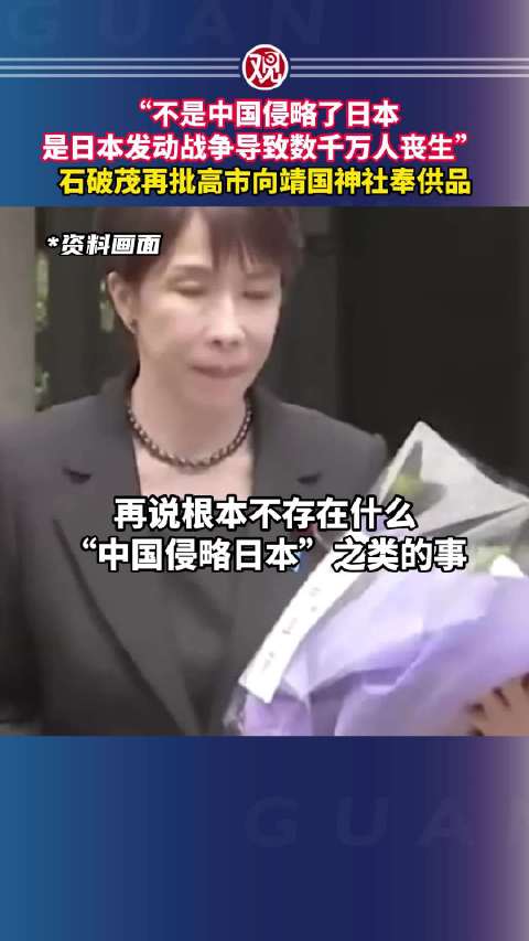 “不是中国侵略了日本，是日本发动战争导致数千万人丧生” #石破茂再批高市向靖国神社奉供品##高市早苗