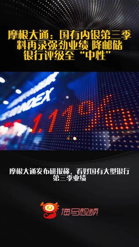 摩根大通：国有内银第三季料再录强劲业绩 降邮储银行评级至“中性”  ​​​