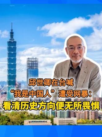 邱世卿在台喊“我是中国人”遭受网暴：看清历史方向便无所畏惧