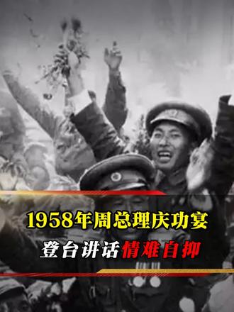 1958 年周总理设宴，迎志愿军凯旋，登台讲话几度哽咽