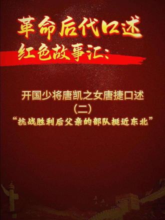 《革命后代口述红色故事汇》系列。开国少将唐凯之女唐捷口述（二）：抗战胜利后父亲的部队最先挺进东北。敬