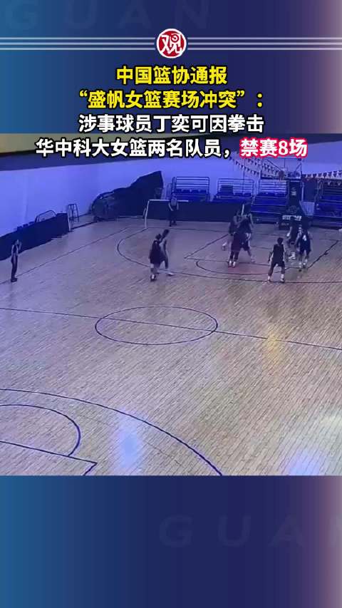 中国篮协通报“盛帆女篮赛场冲突”：涉事球员丁奕可因拳击华中科大女篮两名队员