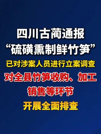 四川古蔺通报“硫磺熏制鲜竹笋”：已对涉案人员进行立案调查！对全县竹笋收购、加工、销售等环节开展全面排
