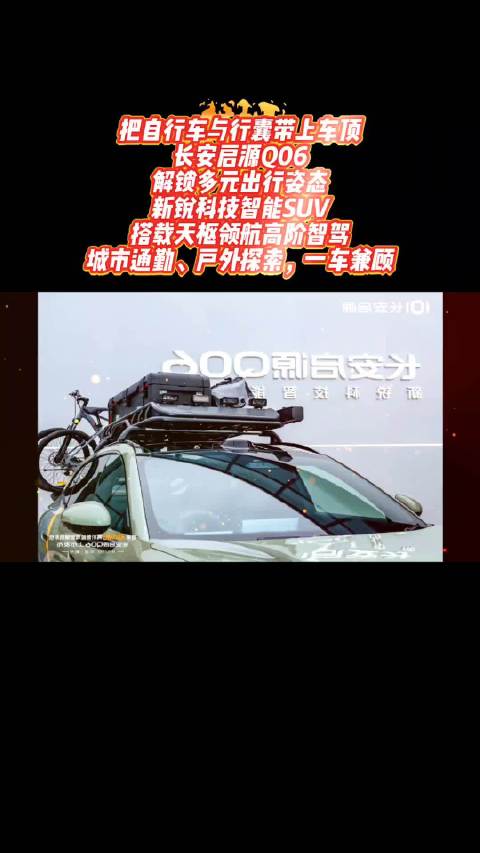 把自行车与行囊带上车顶 长安启源Q06，解锁多元出行姿态 新锐科技智能SUV，搭载天枢领航高阶智驾 