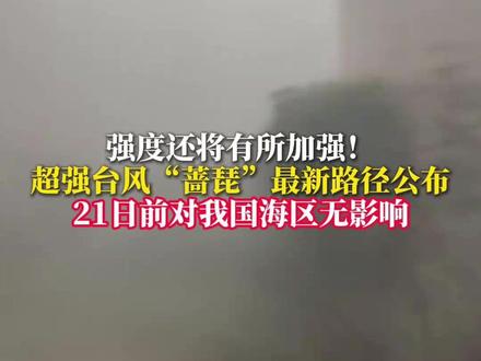 强度还将有所加强！超强台风“蔷琵”最新路径公布 21日前对我国海区无影响 #台风 #蔷琵