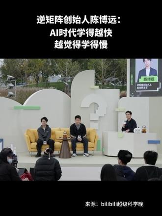 10月31日，逆矩阵创始人陈博远在参加bilibili超级科学晚对谈时表示：AI时代学得越快，越觉得