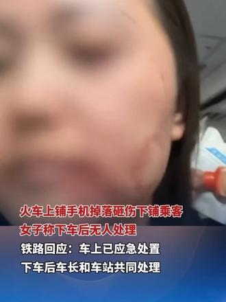 火车上铺手机掉落砸伤下铺乘客，女子称下车后无人处理。铁路回应：车上已应急处置，下车后车长和车站共同处