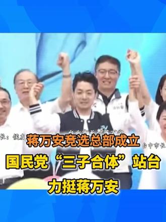 蒋万安竞选总部成立 国民党“三子合体”站台力挺蒋万安