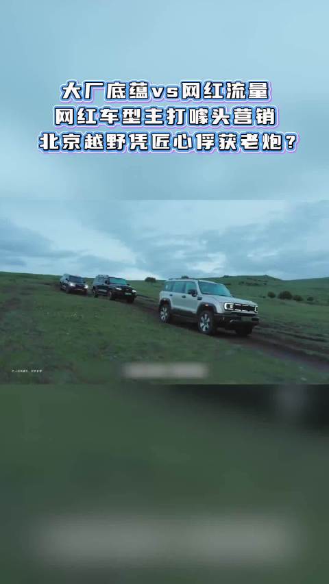 大厂底蕴vs网红流量：网红车型主打噱头营销，北京越野凭匠心俘获老炮？#北京越野##BJ40增程长续航