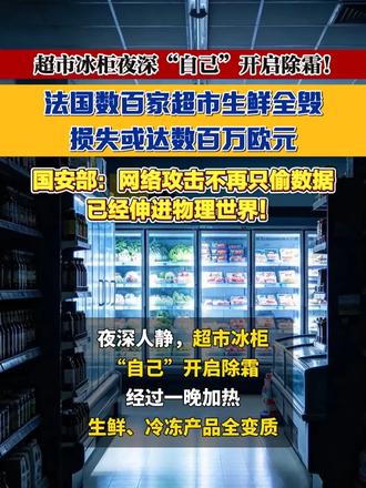 夜深人静，超市冰柜“自己”开启除霜！ 法国数百家超市生鲜全毁，损失或达数百万欧元  国安部：网络攻击