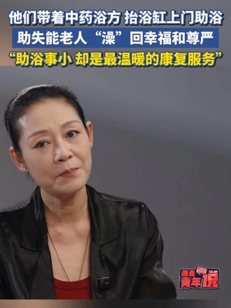 他们带着中药浴方、抬浴缸上门助浴，助失能老人“澡”回幸福和尊严，“助浴事小，却是最温暖的康复服务” 