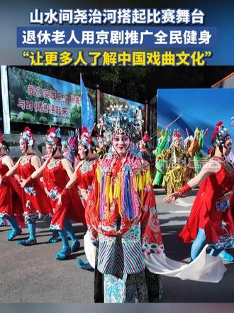 山水间尧治河搭起比赛舞台，退休老人用京剧推广全民健身，“让更多人了解中国戏曲文化”