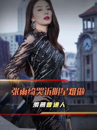 张雨绮节目哭诉做明星太难，直言羡慕普通人的生活，网友却不买账