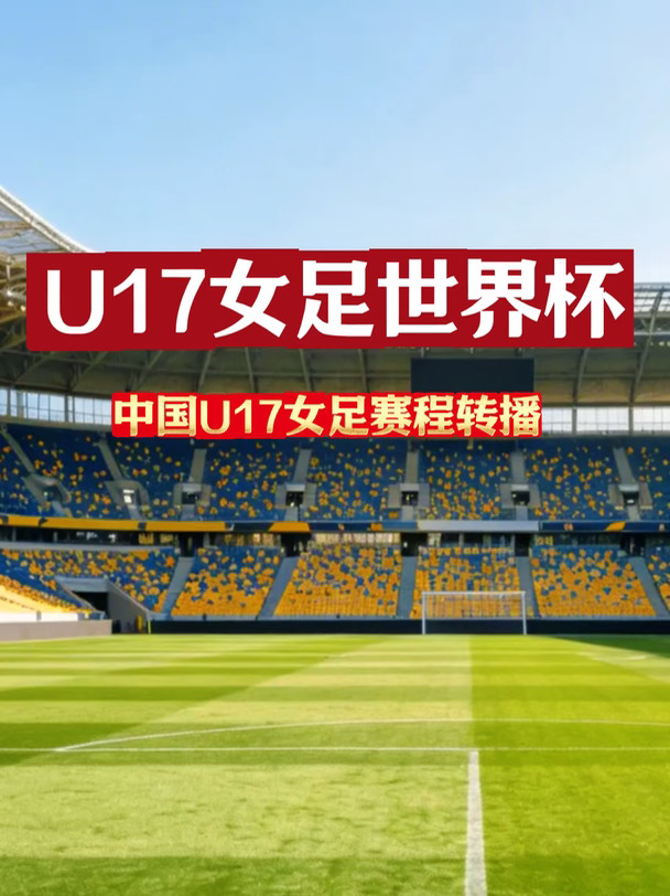 U17女足世界杯中国U17女足赛程转播计划