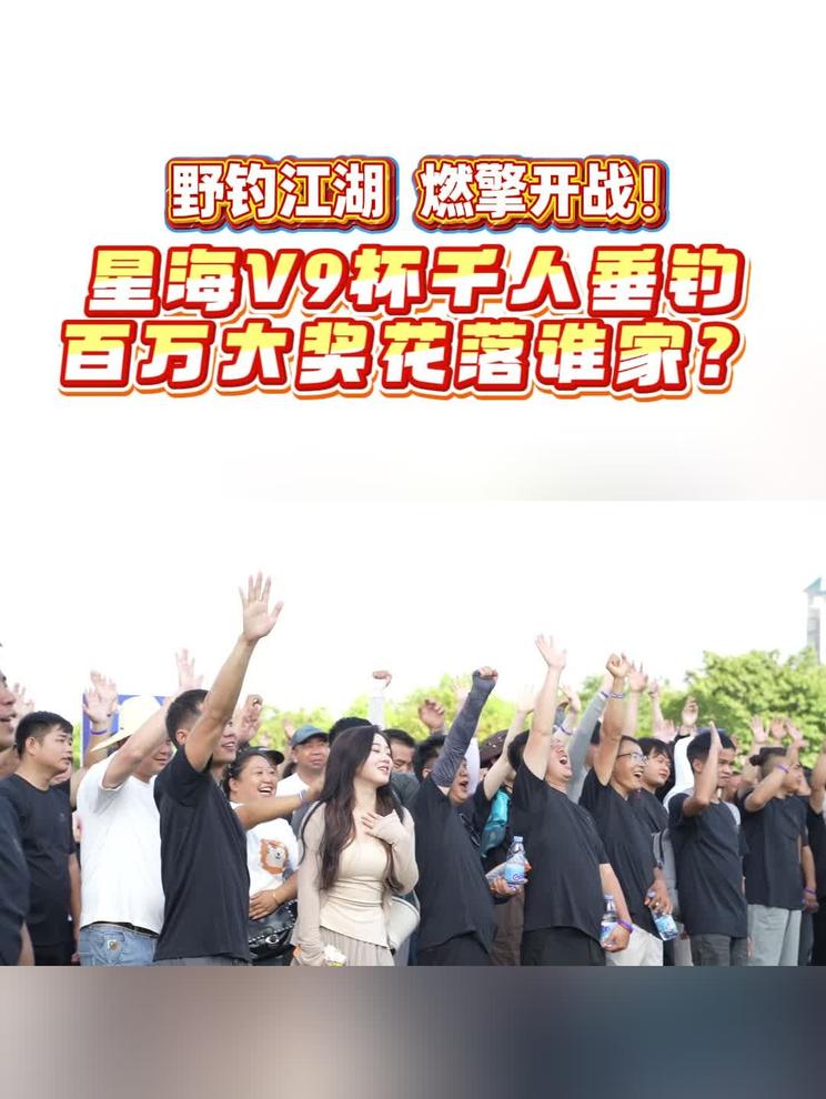 野钓江湖，燃擎开战！星海V9杯千人垂钓，百万大奖花落谁家？