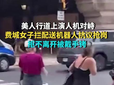 美人行道上演人机对峙：费城女子拦配送机器人抗议抢岗 拒不离开被戴手铐