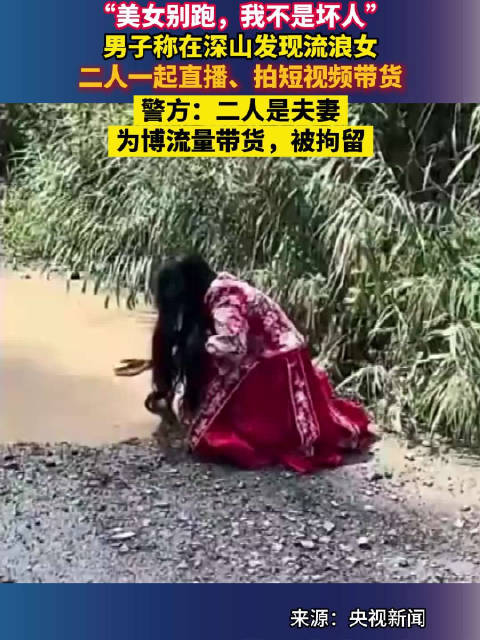 “美女别跑，我不是坏人”，男子称在深山发现流浪女，二人一起直播、拍短视频带货，警方：二人是夫妻，为博