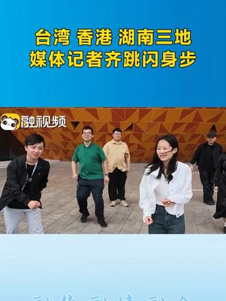台湾香港湖南三地媒体记者齐跳闪身步 #融融观湘