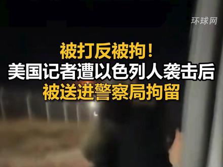 被打反被拘！美国记者遭以色列人袭击后被送进警察局拘留
