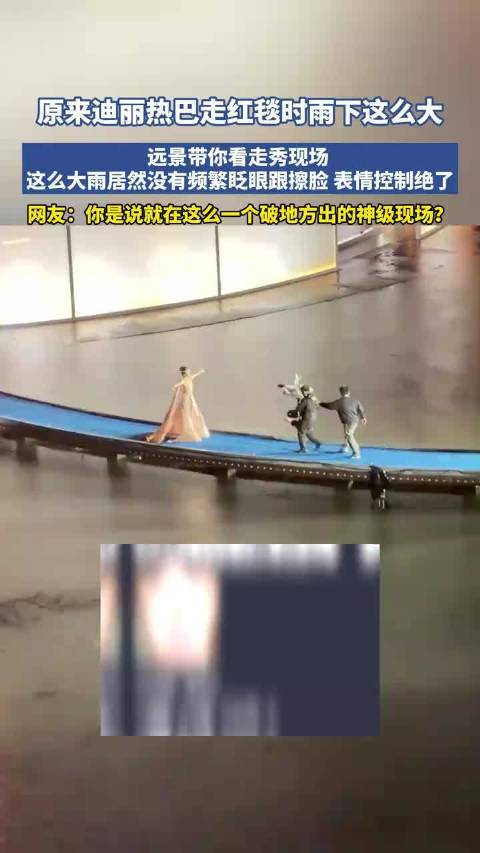原来迪丽热巴走红毯时雨下这么大，远景带你看走秀现场，这么大雨居然没有频繁眨眼跟擦脸， 表情控制绝了！