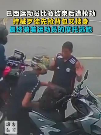 巴西运动员比赛结束后遭抢劫：持械歹徒先抢背包又搜身 最终骑着运动员的摩托逃跑