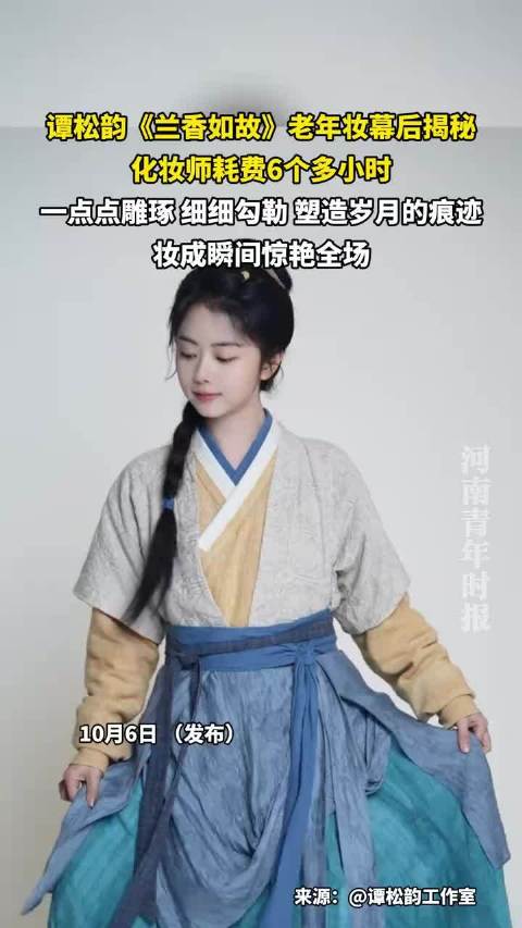 谭松韵《兰香如故》老年妆幕后揭秘，化妆师耗费6个多小时，一点点雕琢，细细勾勒，塑造岁月的痕迹