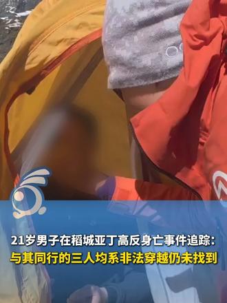 21岁男子在稻城亚丁高反身亡事件追踪：与其同行的三人均系非法穿越仍未找到，与死者坐大巴临时认识，如找