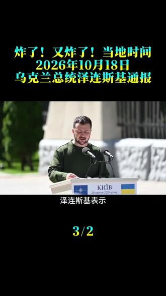 炸了！又炸了！当地时间2026年10月18日，乌克兰总统泽连斯基通报