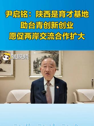 尹启铭：陕西是育才基地，助台青创新创业，愿促两岸交流合作扩大#融融观陕