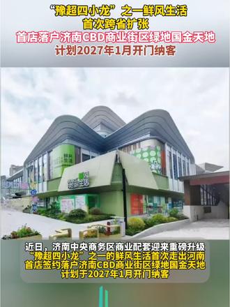 “豫超四小龙”之一的鲜风生活首次走出河南，首店签约落户济南CBD商业街区绿地国金天地，计划于2027