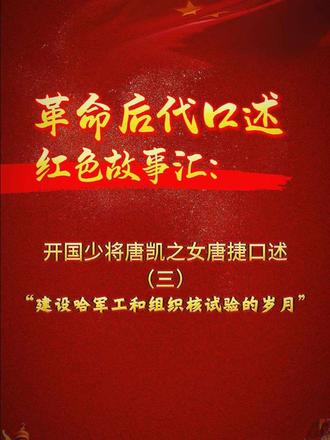 《革命后代口述红色故事汇》系列。开国少将唐凯之女唐捷口述（三）：建设哈军工和组织核试验的岁月。敬请关