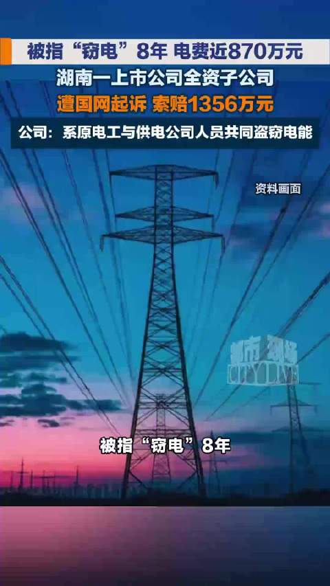 #一公司窃电8年遭国网索赔1356万#【#湖南岳阳一公司被指窃电8年# 遭国网索赔1356.44万】