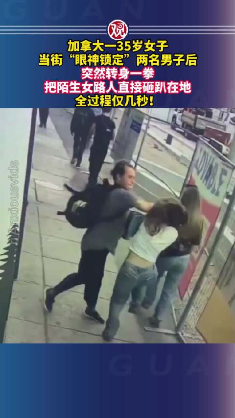 加拿大一35岁女子当街“眼神锁定”两名男子后，突然转身一拳把陌生女路人直接砸趴在地，全过程仅几秒